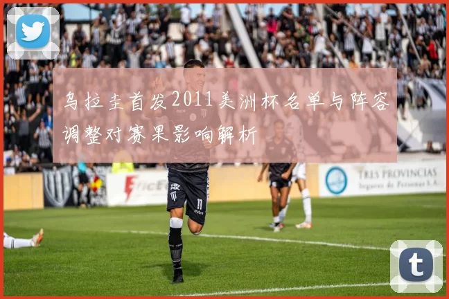 乌拉圭首发2011美洲杯名单与阵容调整对赛果影响解析