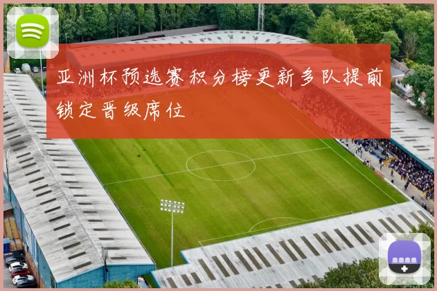 亚洲杯预选赛积分榜更新多队提前锁定晋级席位