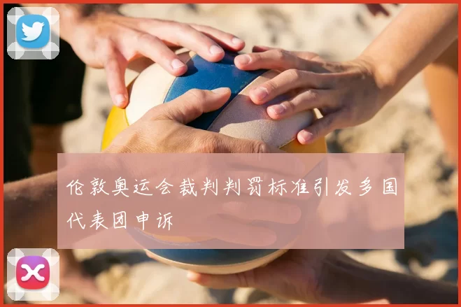 伦敦奥运会裁判判罚标准引发多国代表团申诉
