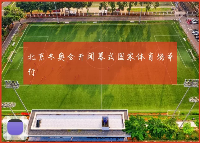 北京冬奥会开闭幕式国家体育场举行