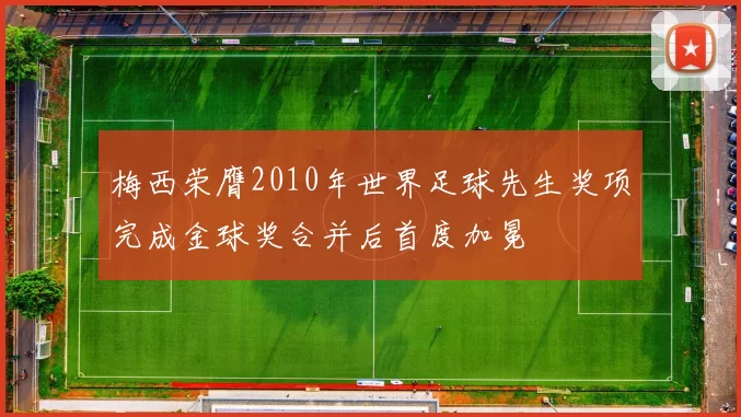 梅西荣膺2010年世界足球先生奖项完成金球奖合并后首度加冕
