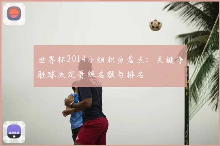 世界杯2014小组积分盘点：关键净胜球决定晋级名额与排名