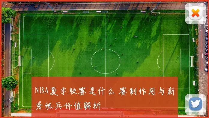 NBA夏季联赛是什么 赛制作用与新秀练兵价值解析