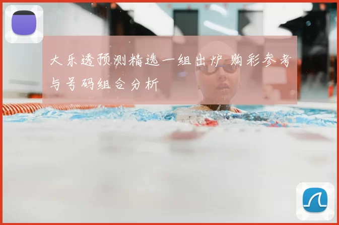 大乐透预测精选一组出炉 购彩参考与号码组合分析