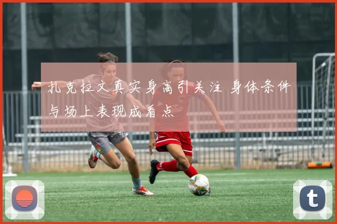 扎克拉文真实身高引关注 身体条件与场上表现成看点