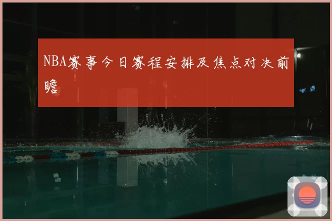 NBA赛事今日赛程安排及焦点对决前瞻