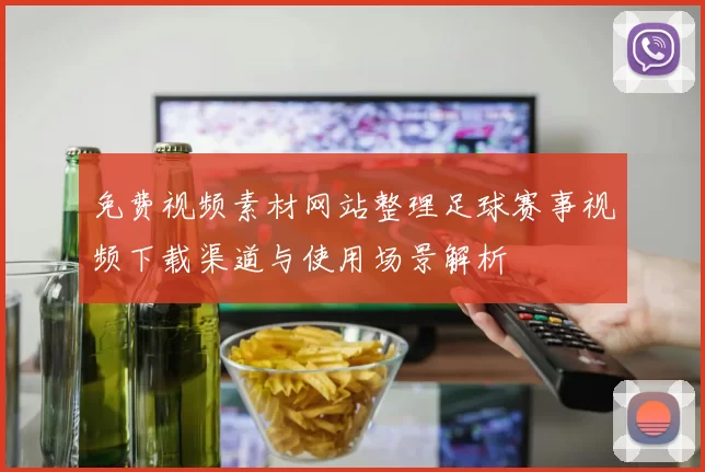 免费视频素材网站整理足球赛事视频下载渠道与使用场景解析