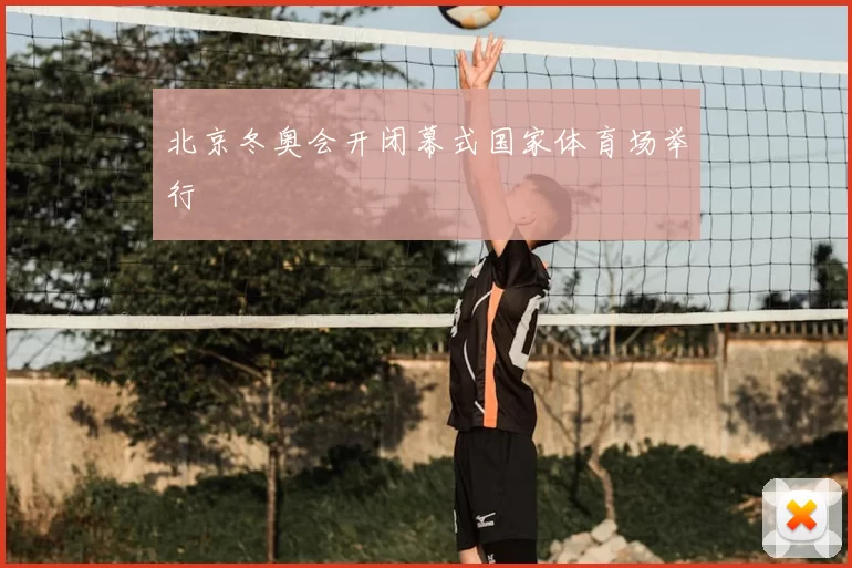 北京冬奥会开闭幕式国家体育场举行