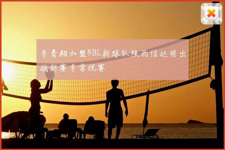 李青翔加盟NBL新球队陕西信达将出战新赛季常规赛