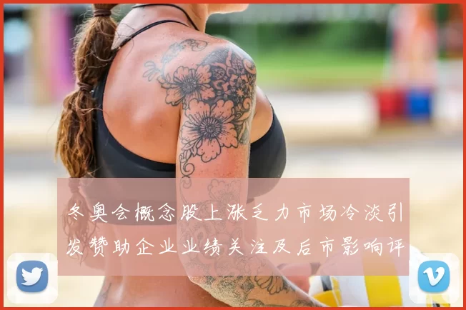 冬奥会概念股上涨乏力市场冷淡引发赞助企业业绩关注及后市影响评估