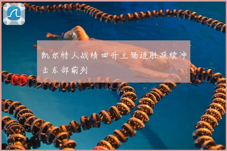 凯尔特人战绩回升主场连胜延续冲击东部前列