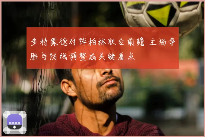 多特蒙德对阵柏林联合前瞻 主场争胜与防线调整成关键看点