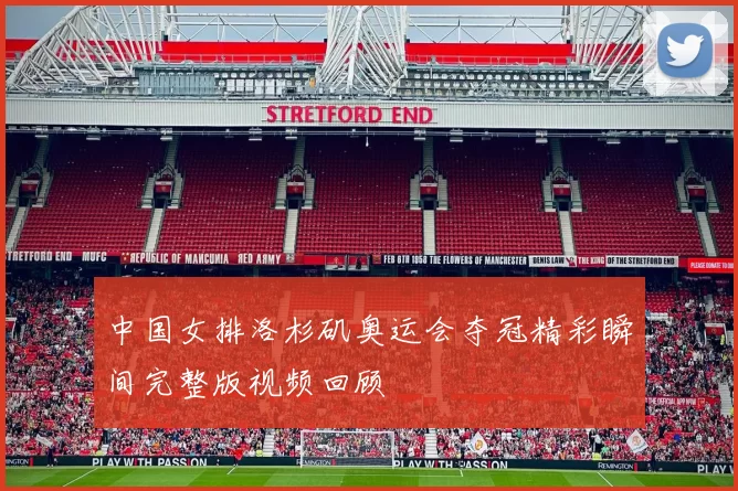 中国女排洛杉矶奥运会夺冠精彩瞬间完整版视频回顾