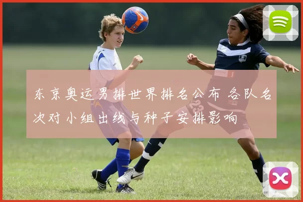 东京奥运男排世界排名公布 各队名次对小组出线与种子安排影响