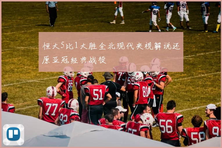 恒大5比1大胜全北现代央视解说还原亚冠经典战役
