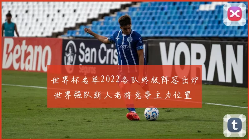 世界杯名单2022各队终极阵容出炉 世界强队新人老将竞争主力位置