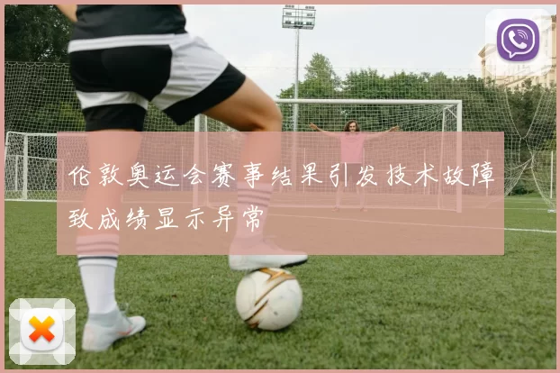 伦敦奥运会赛事结果引发技术故障致成绩显示异常
