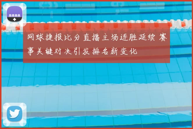 网球捷报比分直播主场连胜延续 赛事关键对决引发排名新变化