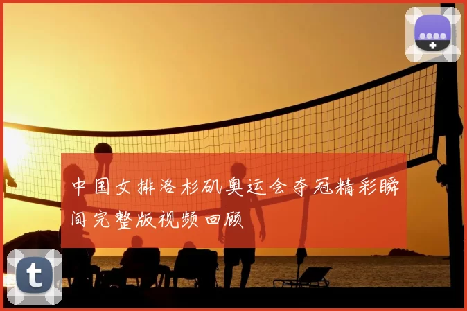 中国女排洛杉矶奥运会夺冠精彩瞬间完整版视频回顾