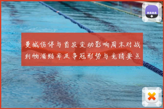 曼城伤停与首发变动影响周末对战利物浦赔率及争冠形势与竞猜要点