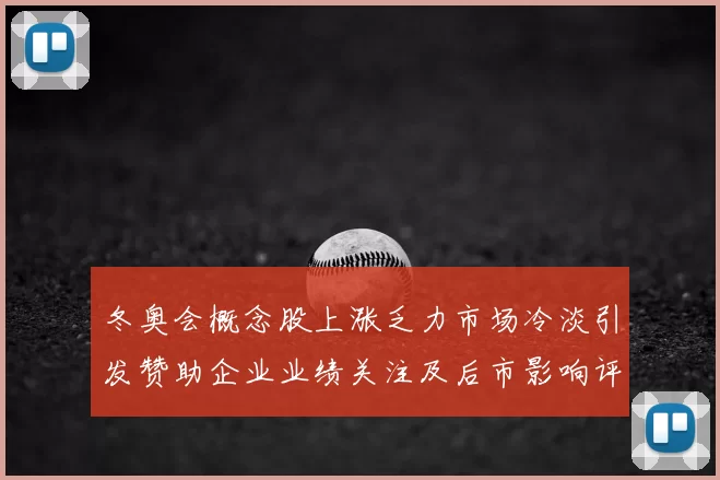 冬奥会概念股上涨乏力市场冷淡引发赞助企业业绩关注及后市影响评估