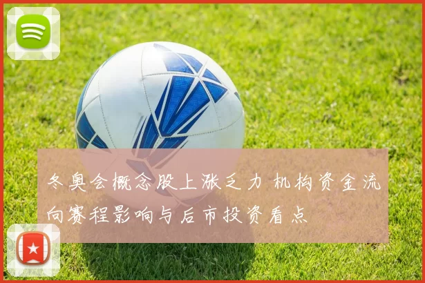 冬奥会概念股上涨乏力 机构资金流向赛程影响与后市投资看点