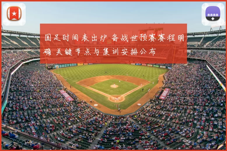 国足时间表出炉 备战世预赛赛程明确 关键节点与集训安排公布