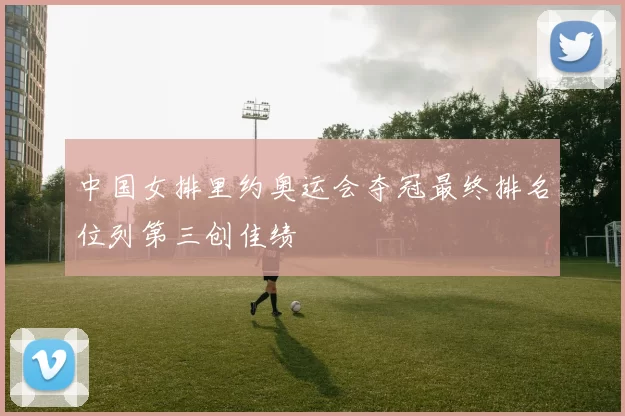 中国女排里约奥运会夺冠最终排名位列第三创佳绩