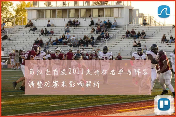 乌拉圭首发2011美洲杯名单与阵容调整对赛果影响解析