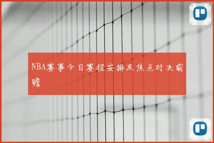 NBA赛事今日赛程安排及焦点对决前瞻