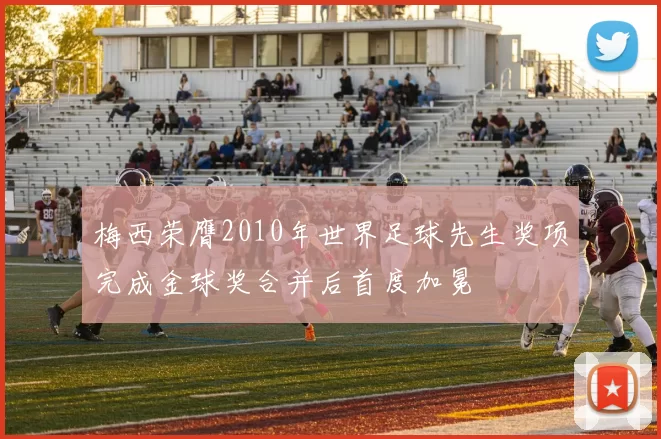 梅西荣膺2010年世界足球先生奖项完成金球奖合并后首度加冕